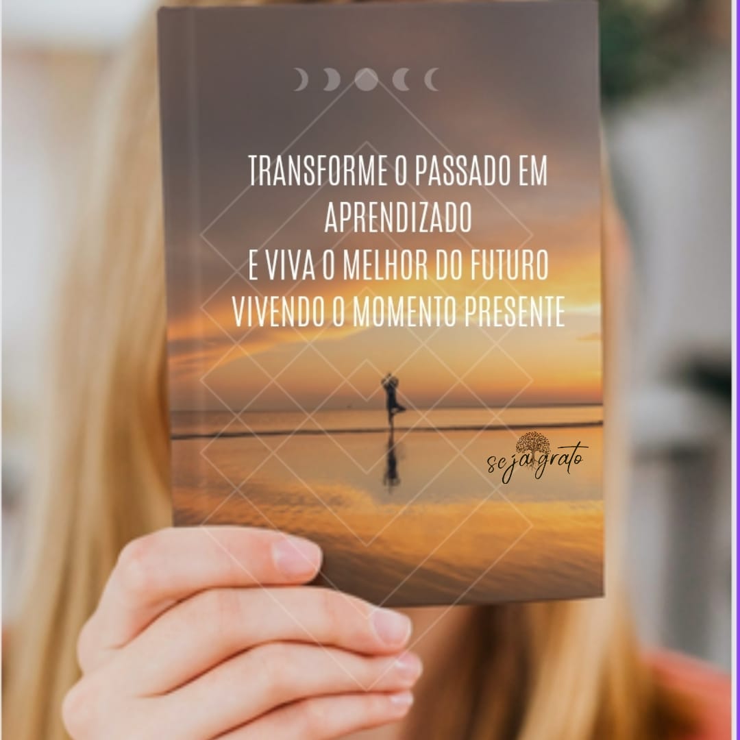 Transforme o passado em aprendizado e realize o melhor do futuro vivendo o Momento Presente