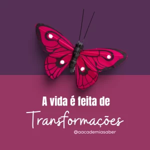 A vida é feita de transformações.